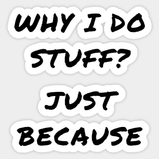 Why i do stuff? Just because Sticker